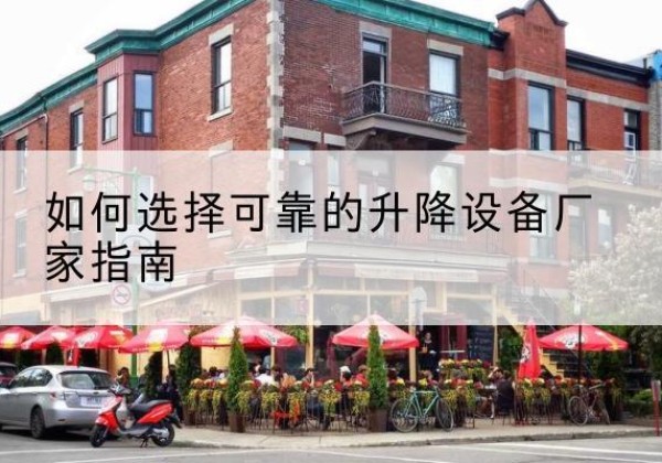桥西电动升降机厂家-如何选择可靠的升降设备厂家指南