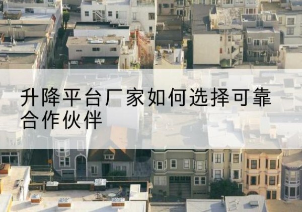 桥西升降平台厂家-如何选择可靠合作伙伴